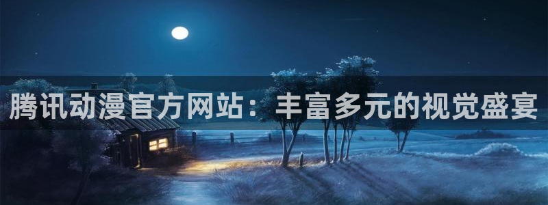 里番动漫观看网站：腾讯动漫官方网站：丰富多元的视觉盛宴