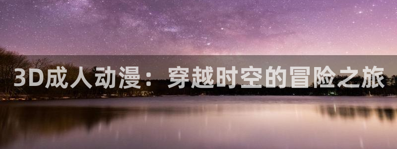 本子里番库漫画：3D成人动漫：穿越时空的冒险之旅
