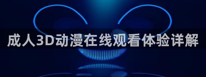 里番动漫3：成人3D动漫在线观看体验详解