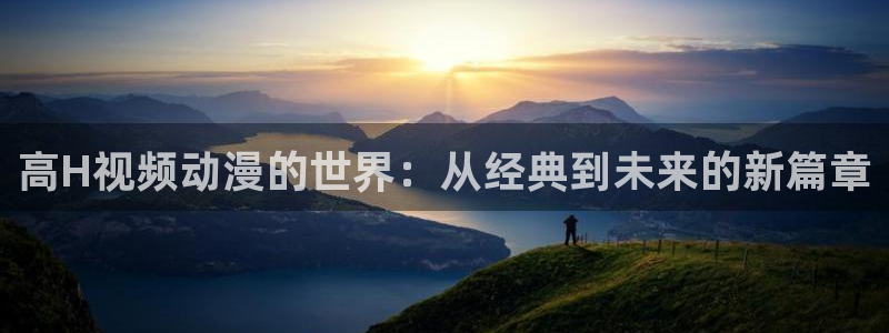 在线观看动漫里番：高H视频动漫的世界：从经典到未来的新篇章