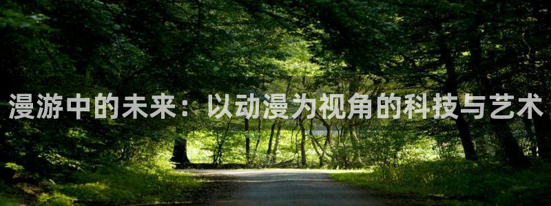 中文字幕动漫里番：漫游中的未来：以动漫为视角的科技与艺术
