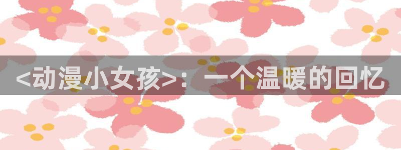 工口漫画里番：<动漫小女孩>：一个温暖的回忆