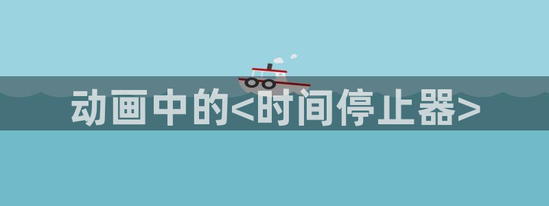 里番本子漫画免费观看：动画中的<时间停止器>