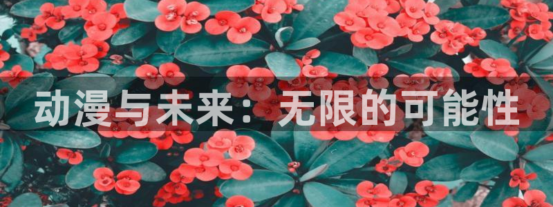 里番动漫之家：动漫与未来：无限的可能性