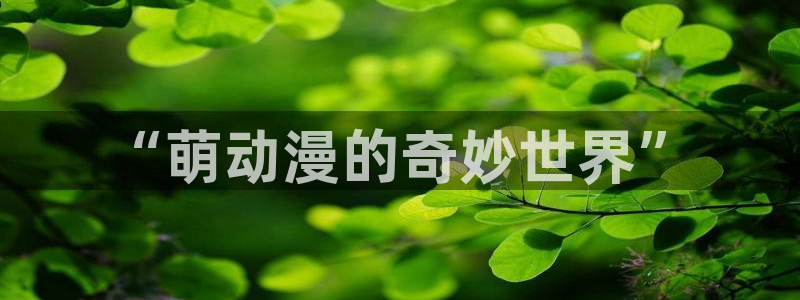 里番最新动漫：“萌动漫的奇妙世界”