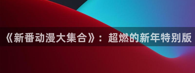 里番网acg漫画：《新番动漫大集合》：超燃的新年特别版