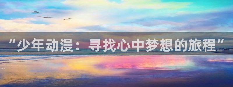 里番 动漫：“少年动漫：寻找心中梦想的旅程”