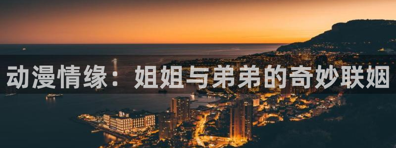 动漫里番剧：动漫情缘：姐姐与弟弟的奇妙联姻