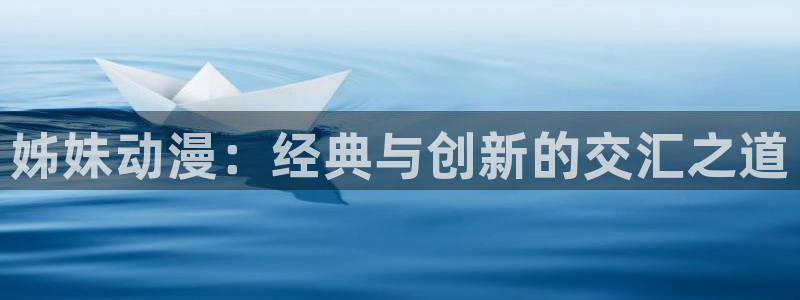 动漫里番视频：姊妹动漫：经典与创新的交汇之道