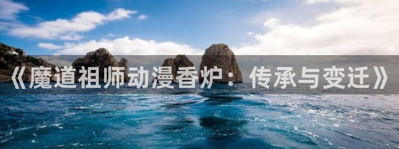bl里番动漫：《魔道祖师动漫香炉：传承与变迁》