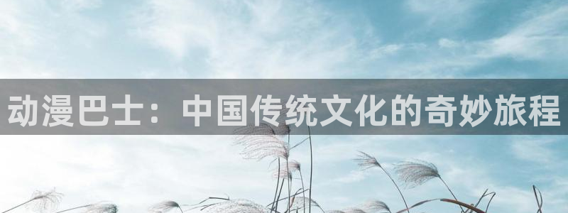里番肉番动漫：动漫巴士：中国传统文化的奇妙旅程