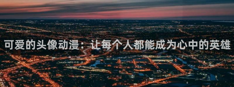 里番推荐动漫：可爱的头像动漫：让每个人都能成为心中的英雄