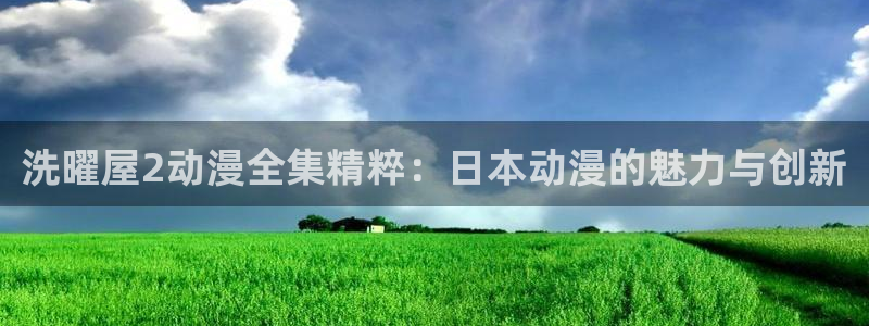 里番全彩acg漫画：洗曜屋2动漫全集精粹：日本动漫的魅力与创新