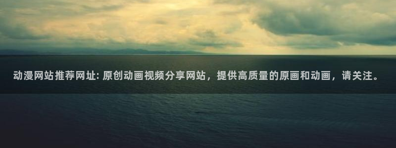 3d里番动漫在线播放：动漫网站推荐网址: 原创动画视频分享网站，提供高质量的原画和动画，请关注。