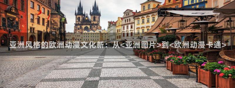 日本3d里番动漫：亚洲风格的欧洲动漫文化新：从<亚洲图片>到<欧洲动漫卡通>
