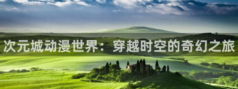 里番在线看动漫网站：次元城动漫世界：穿越时空的奇幻之旅